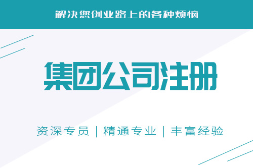 集團公司怎么注冊，都有哪些注冊的流程？